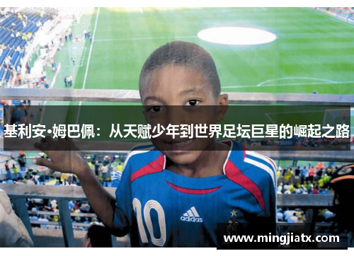基利安·姆巴佩：从天赋少年到世界足坛巨星的崛起之路