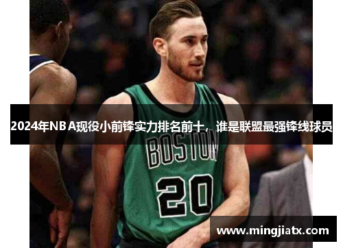 2024年NBA现役小前锋实力排名前十，谁是联盟最强锋线球员