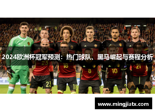 2024欧洲杯冠军预测：热门球队、黑马崛起与赛程分析