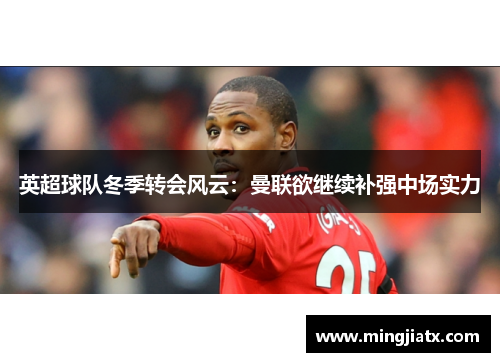 英超球队冬季转会风云：曼联欲继续补强中场实力