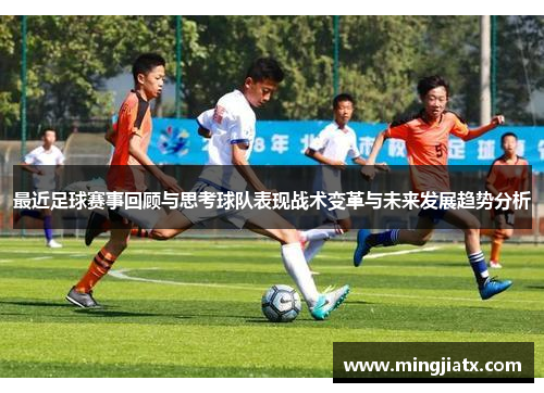 最近足球赛事回顾与思考球队表现战术变革与未来发展趋势分析 最近足球赛事回顾与思考球队表现战术变革与未来发展趋势分析