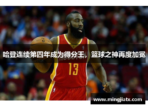 哈登连续第四年成为得分王，篮球之神再度加冕