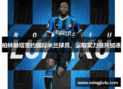 柏林赫塔签约国际米兰球员，豪取实力提升加速