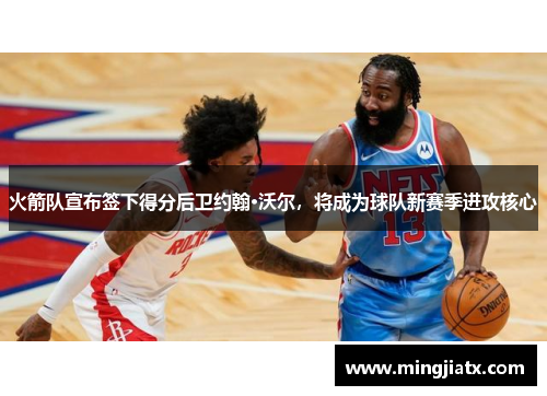 火箭队宣布签下得分后卫约翰·沃尔，将成为球队新赛季进攻核心