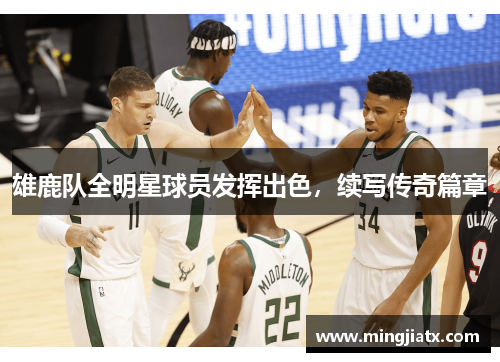 雄鹿队全明星球员发挥出色，续写传奇篇章