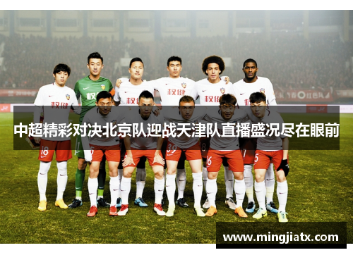 中超精彩对决北京队迎战天津队直播盛况尽在眼前