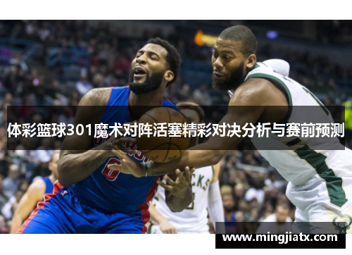 体彩篮球301魔术对阵活塞精彩对决分析与赛前预测