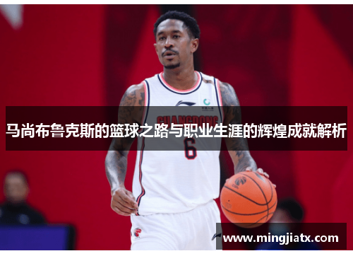 马尚布鲁克斯的篮球之路与职业生涯的辉煌成就解析