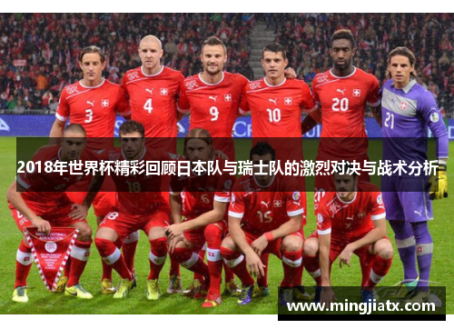 2018年世界杯精彩回顾日本队与瑞士队的激烈对决与战术分析