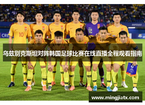 乌兹别克斯坦对阵韩国足球比赛在线直播全程观看指南
