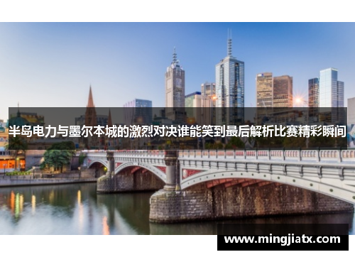 半岛电力与墨尔本城的激烈对决谁能笑到最后解析比赛精彩瞬间