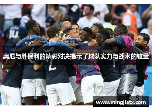 奥厄与胜保利的精彩对决揭示了球队实力与战术的较量