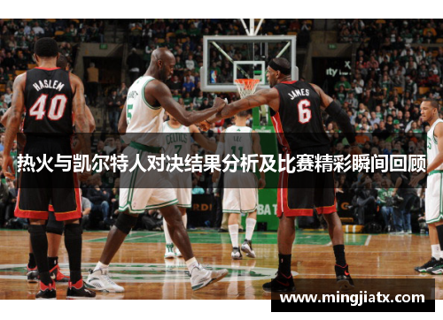 热火与凯尔特人对决结果分析及比赛精彩瞬间回顾