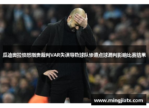 瓜迪奥拉愤怒指责裁判VAR失误导致球队惨遭点球漏判影响比赛结果
