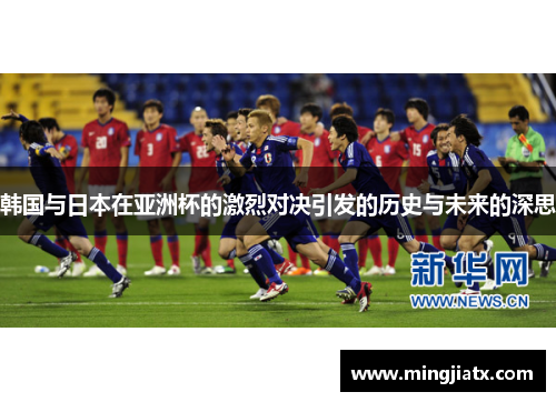 韩国与日本在亚洲杯的激烈对决引发的历史与未来的深思