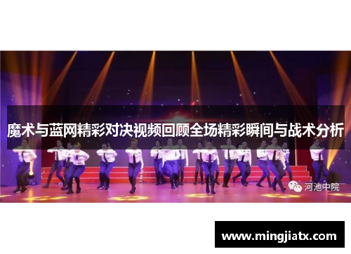 魔术与蓝网精彩对决视频回顾全场精彩瞬间与战术分析