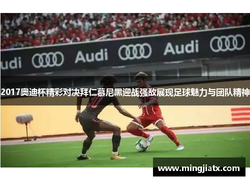 2017奥迪杯精彩对决拜仁慕尼黑迎战强敌展现足球魅力与团队精神