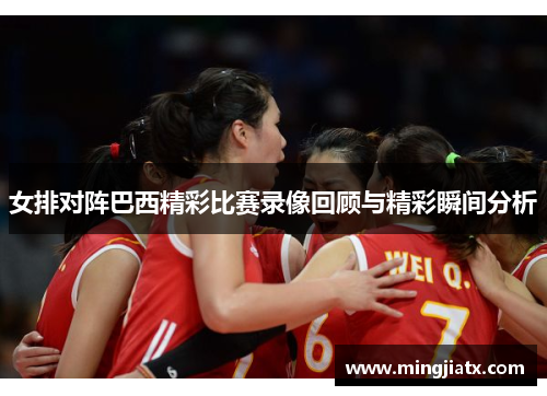 女排对阵巴西精彩比赛录像回顾与精彩瞬间分析