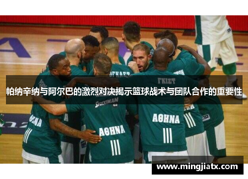 帕纳辛纳与阿尔巴的激烈对决揭示篮球战术与团队合作的重要性