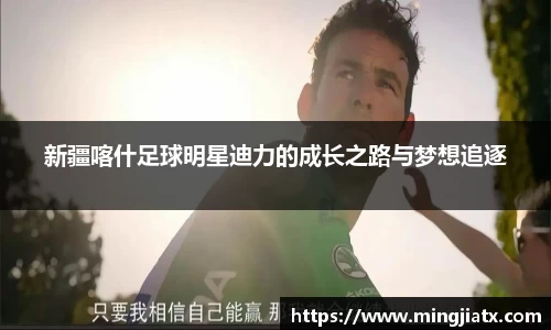 新疆喀什足球明星迪力的成长之路与梦想追逐